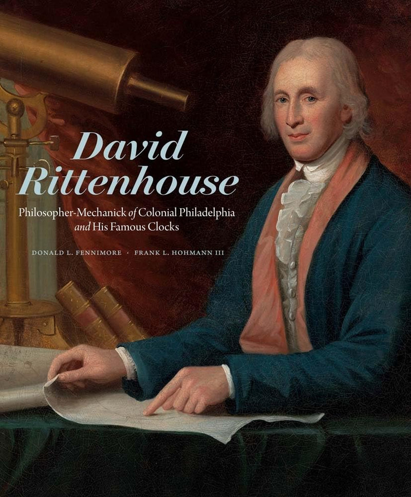 BK DAVID RITTENHOUSE: PHILOSOPHER-MECHANICK OF COLONIAL PHILADELPHIA AND HIS FAMOUS CLOCKS