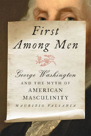 First Among Men: George Washington and the Myth of American Masculinity - The Shops at Mount Vernon
