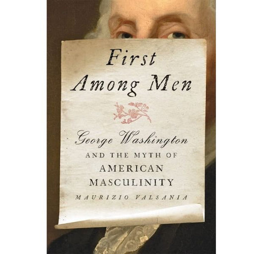 First Among Men: George Washington and the Myth of American Masculinity - The Shops at Mount Vernon